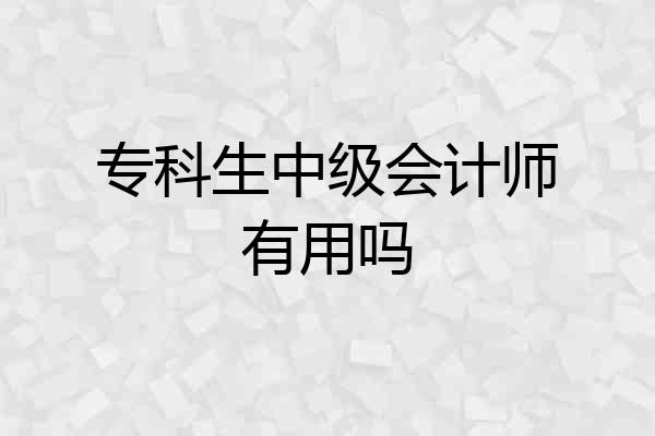 专科生中级会计师有用吗