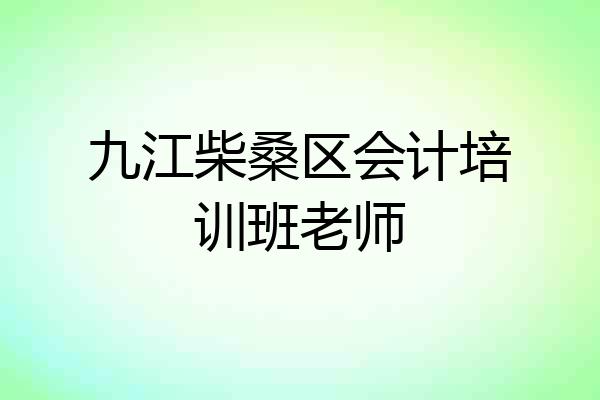 九江柴桑区会计培训班老师