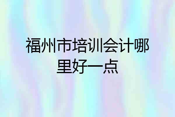 福州市培训会计哪里好一点