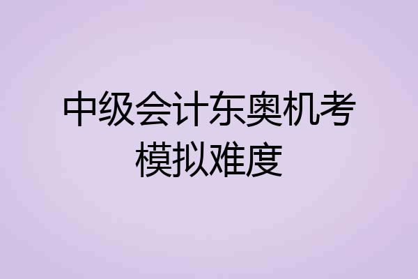 中级会计东奥机考模拟难度