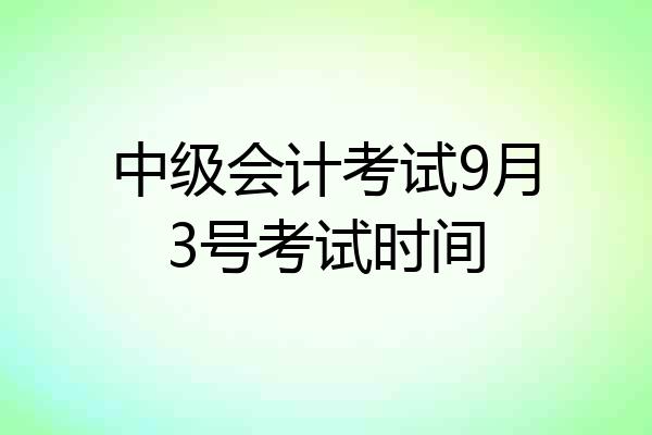 中级会计考试9月3号考试时间