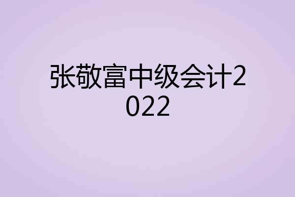 张敬富中级会计2022