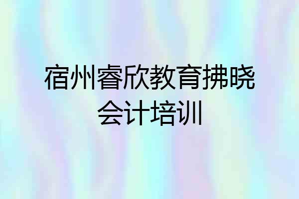 宿州睿欣教育拂晓会计培训