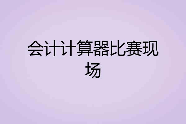 会计计算器比赛现场