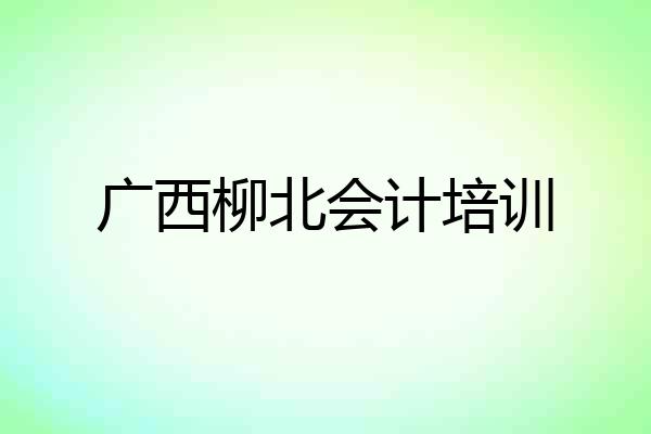 广西柳北会计培训