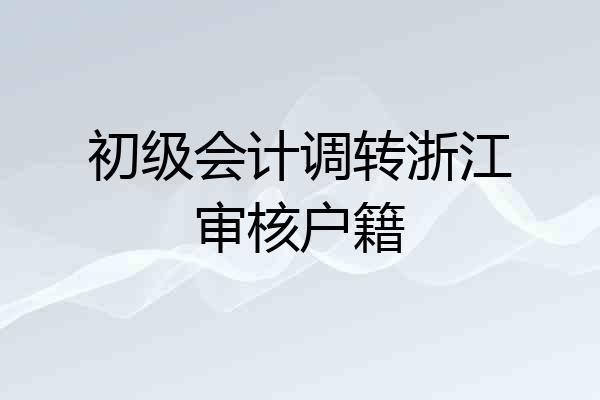 初级会计调转浙江审核户籍
