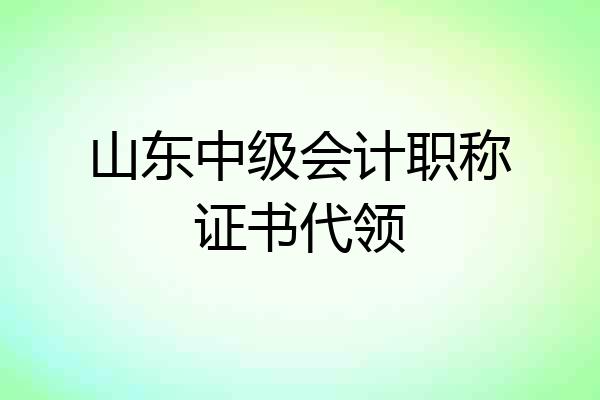 山东中级会计职称证书代领