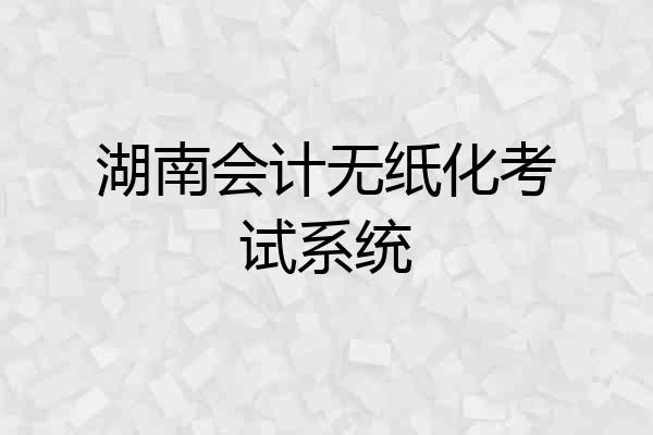 湖南会计无纸化考试系统