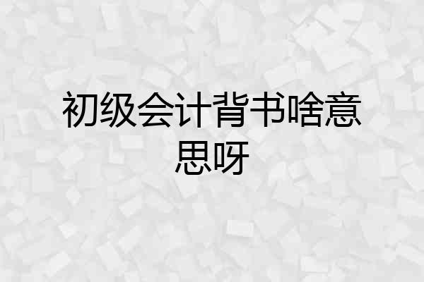 初级会计背书啥意思呀