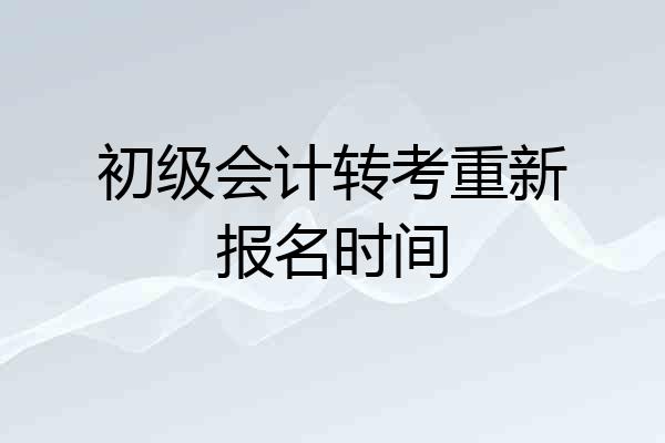 初级会计转考重新报名时间