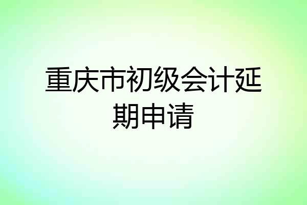 重庆市初级会计延期申请