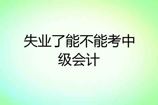 失业了能不能考中级会计
