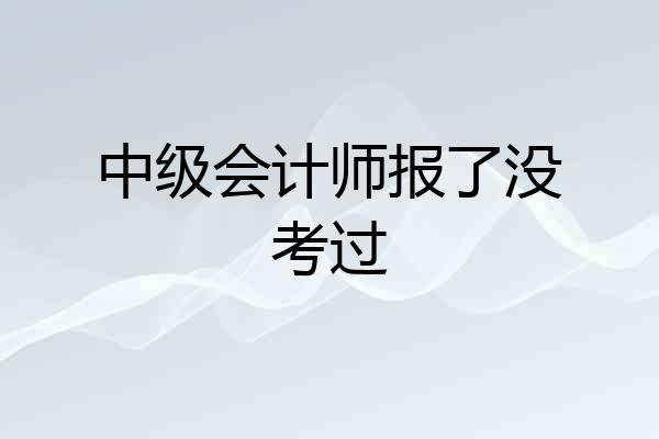 中级会计师报了没考过