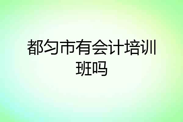 都匀市有会计培训班吗