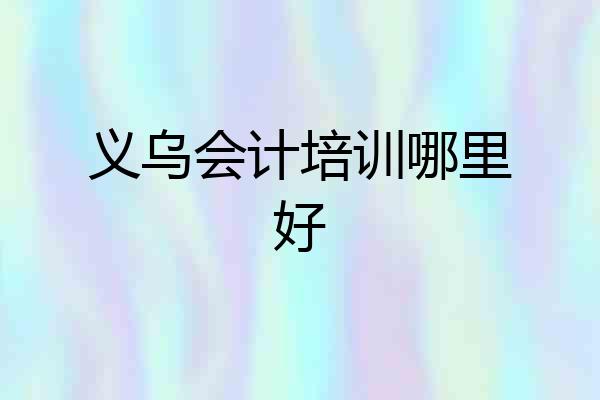 义乌会计培训哪里好