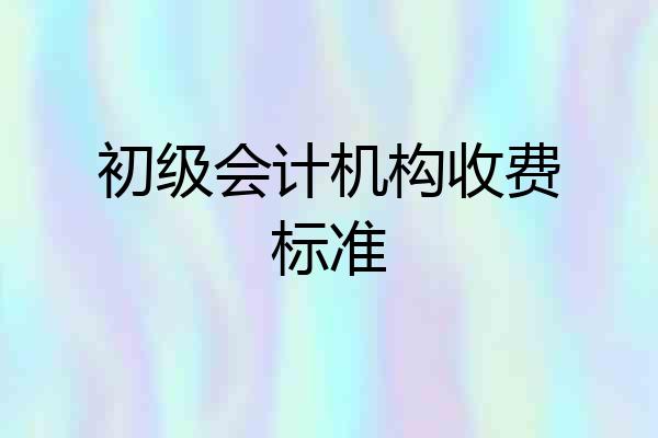 初级会计机构收费标准