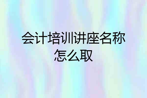 会计培训讲座名称怎么取