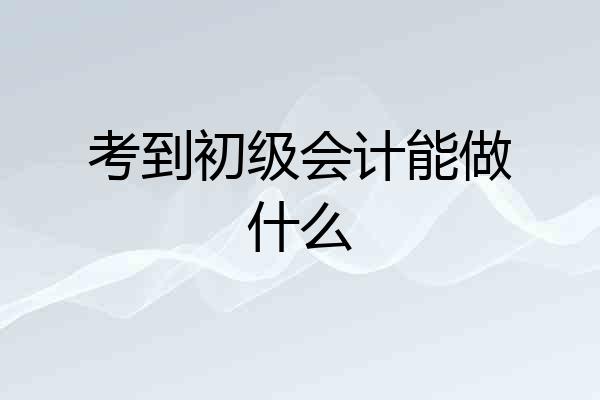 考到初级会计能做什么