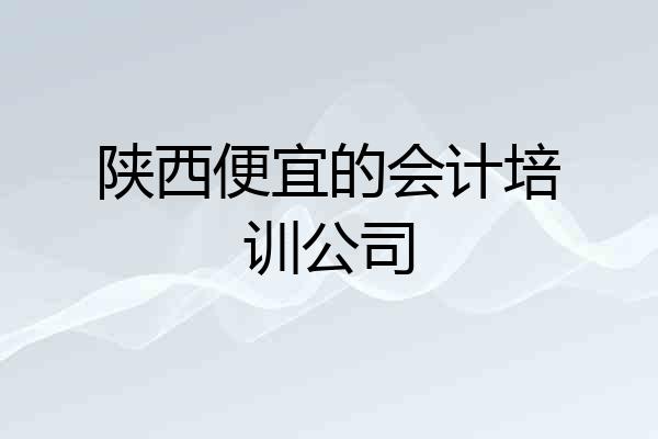 陕西便宜的会计培训公司
