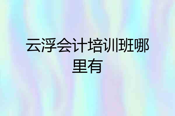 云浮会计培训班哪里有
