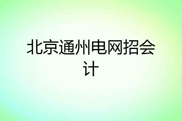 北京通州电网招会计