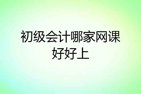 初级会计哪家网课好好上