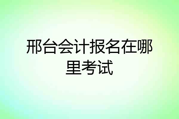 邢台会计报名在哪里考试