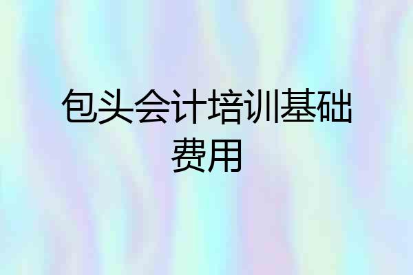 包头会计培训基础费用