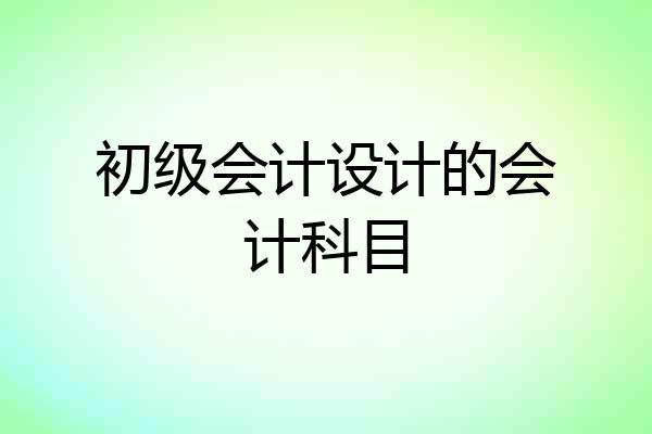 初级会计设计的会计科目