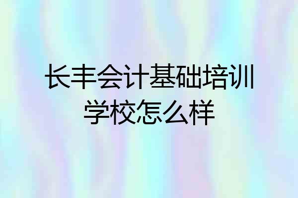 长丰会计基础培训学校怎么样