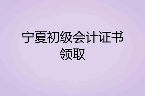 宁夏初级会计证书领取