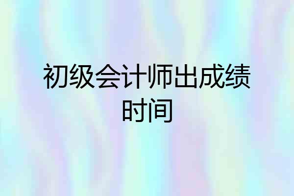 初级会计师出成绩时间
