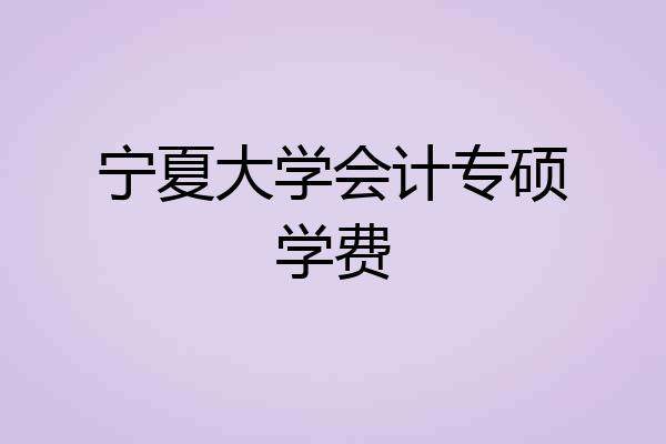 宁夏大学会计专硕学费