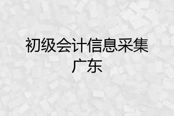 初级会计信息采集广东