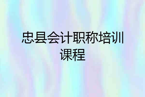 忠县会计职称培训课程