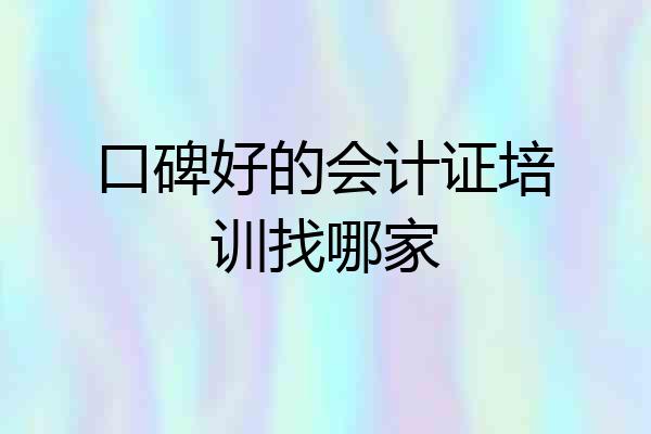 口碑好的会计证培训找哪家