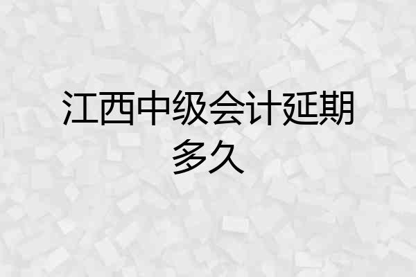 江西中级会计延期多久