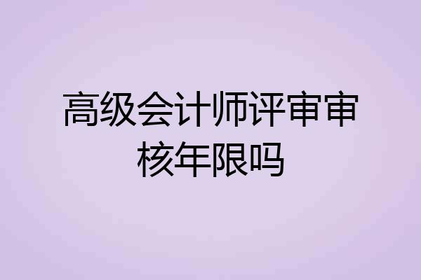 高级会计师评审审核年限吗