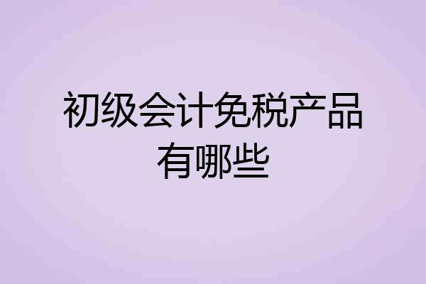 初级会计免税产品有哪些