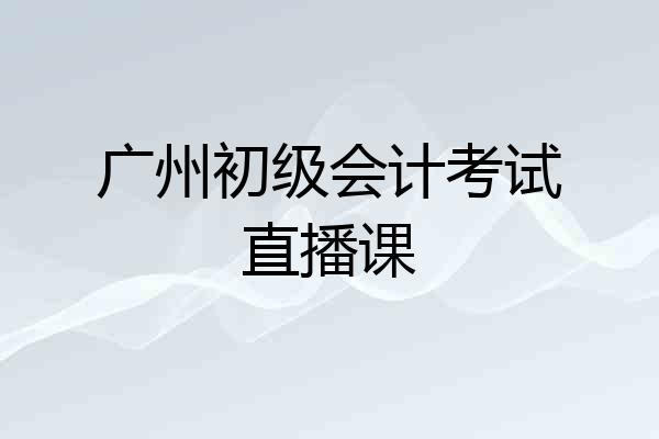 广州初级会计考试直播课