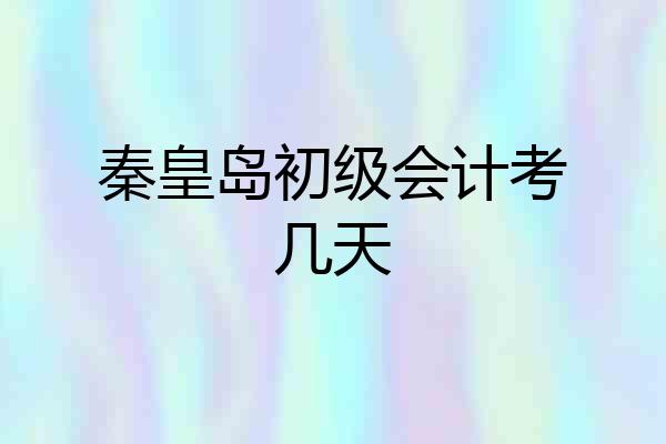 秦皇岛初级会计考几天