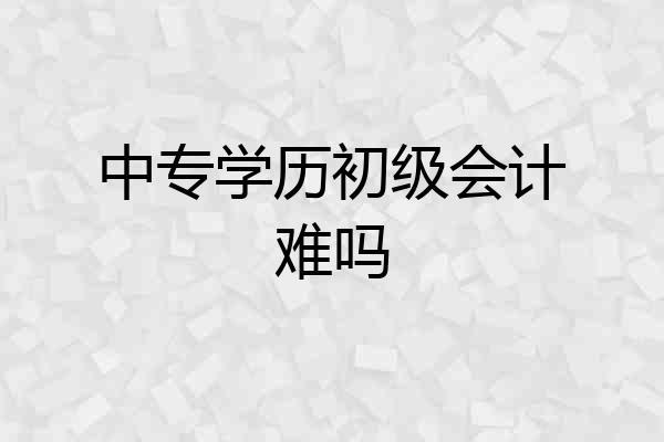 中专学历初级会计难吗