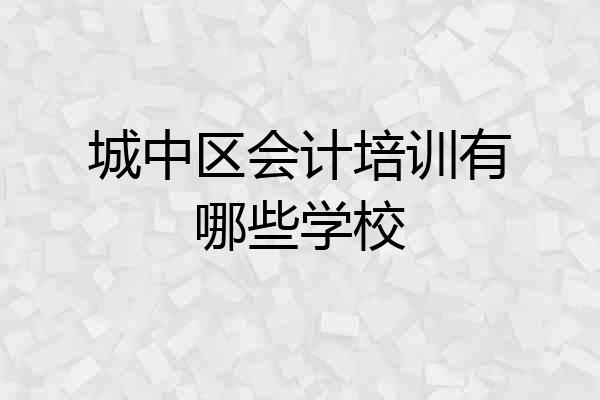 城中区会计培训有哪些学校