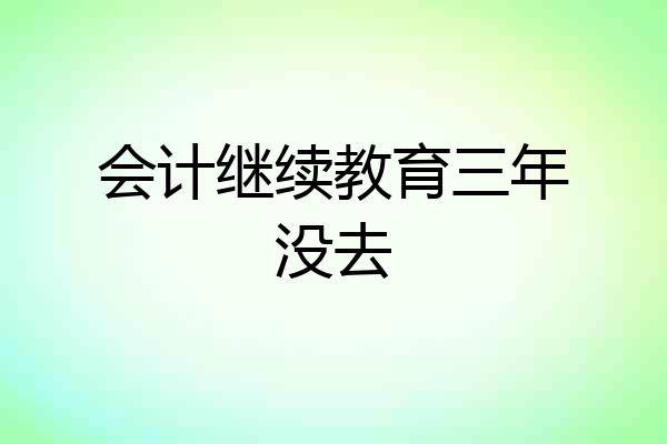 会计继续教育三年没去