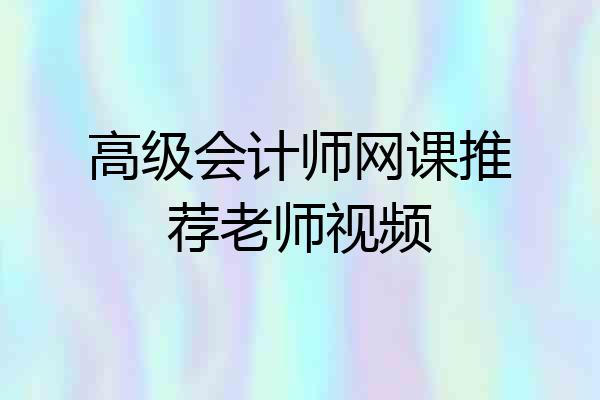 高级会计师网课推荐老师视频