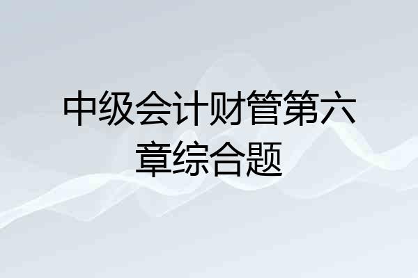 中级会计财管第六章综合题
