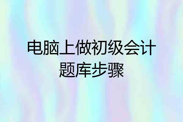 电脑上做初级会计题库步骤