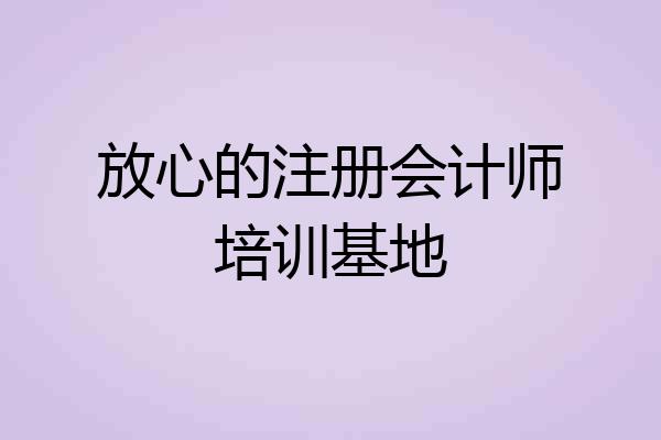 放心的注册会计师培训基地