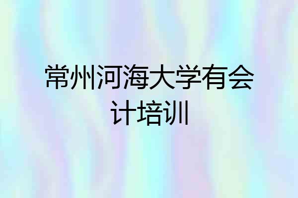 常州河海大学有会计培训