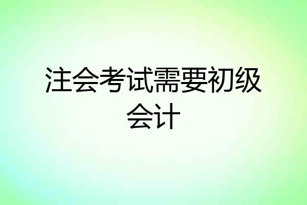 注会考试需要初级会计